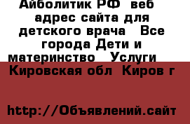 Айболитик.РФ  веб – адрес сайта для детского врача - Все города Дети и материнство » Услуги   . Кировская обл.,Киров г.